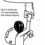 Don't mind me I'm just stealing the meme above | image tagged in don't mind me i'm just stealing the meme above,funny,lol,theft,memes,robbery | made w/ Imgflip meme maker