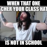 Whoooo baby | WHEN THAT ONE TEACHER YOUR CLASS HATES; IS NOT IN SCHOOL | image tagged in whoooo baby | made w/ Imgflip meme maker