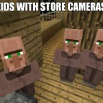 loooool | KIDS WITH STORE CAMERAS: | image tagged in minecraft villagers | made w/ Imgflip meme maker