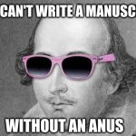 Every writer needs an anus | YOU CAN'T WRITE A MANUSCRIPT; WITHOUT AN ANUS | image tagged in shakespeare,anus,writer,bad pun,oh wow are you actually reading these tags | made w/ Imgflip meme maker