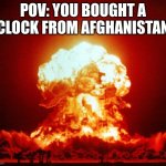 Nuke | POV: YOU BOUGHT A CLOCK FROM AFGHANISTAN | image tagged in nuke | made w/ Imgflip meme maker