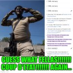 Funny | GUESS WHAT FELLAS!!!!!!!
COUP D'ETAT!!!!!!! AGAIN... | image tagged in funny | made w/ Imgflip meme maker