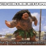 What can I say except you're welcome? | ME AFTER SEEING A MEME WITH 68 UPVOTES: | image tagged in what can i say except you're welcome | made w/ Imgflip meme maker
