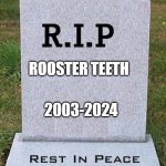 Rooster Teeth shut down | ROOSTER TEETH; 2003-2024 | image tagged in rip headstone | made w/ Imgflip meme maker