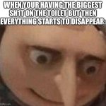 It was a dream, not a real toilet | WHEN YOUR HAVING THE BIGGEST SH1T ON THE TOILET BUT THEN EVERYTHING STARTS TO DISAPPEAR: | image tagged in gru hol up,look at the title | made w/ Imgflip meme maker