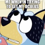 So hard and high | ME WHEN IN TRYING TO GET MY OCULUS | image tagged in bandit heeler | made w/ Imgflip meme maker