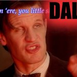 POV: They said bowties aren’t cool | DALEK; Now listen ‘ere, you little shit | image tagged in high 11th doctor,censorship,doctor who,matt smith,daleks | made w/ Imgflip meme maker