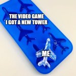 I found a new tower | THE VIDEO GAME I GOT A NEW TOWER; ME | image tagged in airplane is the ice block,memes,funny | made w/ Imgflip meme maker