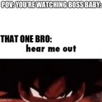 We all have this friend | POV: YOU’RE WATCHING BOSS BABY:; THAT ONE BRO: | image tagged in hear me out,that one friend | made w/ Imgflip meme maker