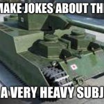 0-1 tank | DON'T MAKE JOKES ABOUT THIS TANK; ITS A VERY HEAVY SUBJECT | image tagged in 0-1 tank | made w/ Imgflip meme maker