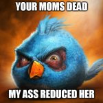 angry birds blue | YOUR MOMS DEAD; MY ASS REDUCED HER | image tagged in angry birds blue | made w/ Imgflip meme maker