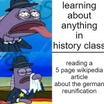 fr | learning about anything in history class; reading a 5 page wikipedia article about the german reunification | image tagged in spongebob health inspector choking vs wiping mouth,wikipedia | made w/ Imgflip meme maker