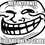 Troll Face Meme | HEY INTERNET; THERE ARE ONLY 2 GENDERS | image tagged in memes,troll face | made w/ Imgflip meme maker