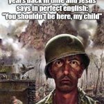 Time Travel | When you travel 2000 years back in time and Jesus says in perfect english: "You shouldn't be here, my child" | image tagged in thousand yard stare | made w/ Imgflip meme maker