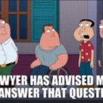 My lawyer has advised me not to answer that…
