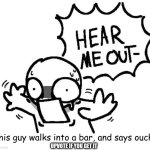 you get it? | This guy walks into a bar, and says ouch. UPVOTE IF YOU GET IT | image tagged in funny,memes | made w/ Imgflip meme maker