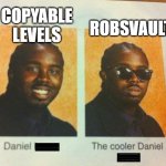 robsvault is ultimately better in every way | COPYABLE LEVELS; ROBSVAULT | image tagged in the cooler daniel,geometry dash,robtop,gd,robsvault | made w/ Imgflip meme maker