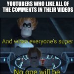 Creator likes are to make someone stand out, if everyone stands out, no one does | YOUTUBERS WHO LIKE ALL OF THE COMMENTS IN THEIR VIDEOS; And when everyone's super; No one will be | image tagged in when everyone's super,youtube comments,likes | made w/ Imgflip meme maker