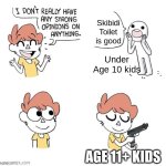 If you see one of these kids. Kill them. They Chose Death. | Skibidi Toilet is good; Under Age 10 kids; AGE 11+ KIDS | image tagged in i don't really have strong opinions | made w/ Imgflip meme maker