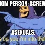 Jokes on you im into that shit | RANDOM PERSON: SCREW YOU; ASEXUALS: | image tagged in jokes on you im into that shit | made w/ Imgflip meme maker