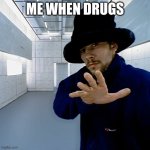 a | ME WHEN DRUGS | image tagged in funny,memes | made w/ Imgflip meme maker