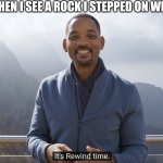 It's rewind time | MY BRAIN WHEN I SEE A ROCK I STEPPED ON WHEN I WAS 6 | image tagged in it's rewind time | made w/ Imgflip meme maker