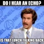 Echo or lunch? | DO I HEAR AN ECHO? OR IS THAT LUNCH TALKING BACK?!? | image tagged in will farrel | made w/ Imgflip meme maker