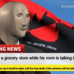 Rest in peace | Kid dies in a grocery store while his mom is talking to a friend. Authorities say it would've taken until the heat death of the universe until the talking was over | image tagged in msmg news december 2022 edition | made w/ Imgflip meme maker
