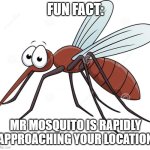 Better watch out | FUN FACT:; MR MOSQUITO IS RAPIDLY APPROACHING YOUR LOCATION | image tagged in cute mosquito,hehe,threat | made w/ Imgflip meme maker