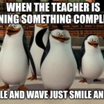 Just smile and wave boys | WHEN THE TEACHER IS EXPLAINING SOMETHING COMPLICATED. ME: SMILE AND WAVE JUST SMILE AND WAVE. | image tagged in just smile and wave boys | made w/ Imgflip meme maker