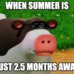 Otis the Perhaps Cow | WHEN SUMMER IS; JUST 2.5 MONTHS AWAY | image tagged in otis the perhaps cow | made w/ Imgflip meme maker