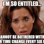 Oh My God Karen | I'M SO ENTITLED... I CANNOT BE BOTHERED WITH A ONE HOUR TIME CHANGE EVERY SIX MONTHS. | image tagged in oh my god karen | made w/ Imgflip meme maker