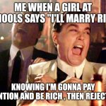 School | ME WHEN A GIRL AT SCHOOLS SAYS "I'LL MARRY RICH"; KNOWING I'M GONNA PAY ATTENTION AND BE RICH , THEN REJECT HER | image tagged in memes,good fellas hilarious | made w/ Imgflip meme maker