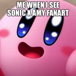 Happy Kirby | ME WHEN I SEE SONIC X AMY FANART | image tagged in happy kirby | made w/ Imgflip meme maker