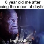 lol | 6 year old me after seeing the moon at daytime: | image tagged in thanos impossible,memes,funny,true | made w/ Imgflip meme maker