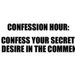 Confession hour (by heaven)