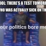 Evil | ME WHO WAS ACTUALLY SICK ON THE DAY; SCHOOL: THERE’S A TEST TOMORROW! | image tagged in your politics bore me,oh wow are you actually reading these tags | made w/ Imgflip meme maker