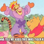 Tiger King | GONNA TELL MY KIDS THIS WAS TIGER KING | image tagged in tigger king,tiger king,tigger,winnie the pooh,piglet,gonna tell my kids | made w/ Imgflip meme maker