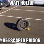 Escapee | WAIT HOLLUP; HE ESCAPED PRISON | image tagged in prison car tire | made w/ Imgflip meme maker