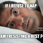 Unsettled Man | IF I REFUSE TO NAP; MEMEs by Dan Campbell; AM I RESISTING A REST ? | image tagged in unsettled man | made w/ Imgflip meme maker