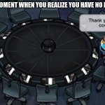 We've All Had a Moment Like This | THAT MOMENT WHEN YOU REALIZE YOU HAVE NO FRIENDS | image tagged in club penguin thank you all for coming | made w/ Imgflip meme maker