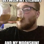 Moonshine eyes are dimming | THERE IS NO LINK BETWEEN MY EYESIGHT; AND MY MOONSHINE HABIT. REALLY. | image tagged in moonshine boy,alcoholism,strong hooch,memes,diy fails,blindness | made w/ Imgflip meme maker