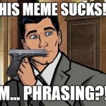 Um.. Phrasing?!! | "THIS MEME SUCKS!!!"; UM... PHRASING?!!! | image tagged in um phrasing | made w/ Imgflip meme maker
