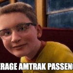 amtrak | AVERAGE AMTRAK PASSENGER | image tagged in annoying polar express kid | made w/ Imgflip meme maker