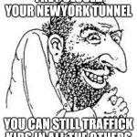 Its the jews | THEY CLOSED YOUR NEWYORK TUNNEL; YOU CAN STILL TRAFFICK KIDS IN ALL THE OTHERS | image tagged in jew troll | made w/ Imgflip meme maker