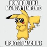 Here's a new one | HOW DO U LIKE MY NEW TEMPLATE; UPVOTER MACHINE | image tagged in pickachu | made w/ Imgflip meme maker