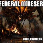Versus Giant Monster | THE FEDERAL (((RESERVE))); YOUR PAYCHECK | image tagged in versus giant monster | made w/ Imgflip meme maker