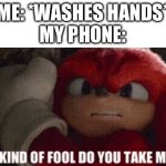 fingerprint scanners be like | ME: *WASHES HANDS*
MY PHONE: | image tagged in sonic movie what kind of fool do you take me for,memes,funny,relatable,phone,sonic | made w/ Imgflip meme maker