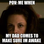 Im js tired bro | POV: ME WHEN; MY DAD COMES TO MAKE SURE IM AWAKE | image tagged in bella after she got thrown | made w/ Imgflip meme maker