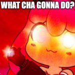 What cha gonna do? | WHAT CHA GONNA DO? | image tagged in kawaii chan cyka blyat,bad boys,aphmau,gun,what cha gonna do | made w/ Imgflip meme maker
